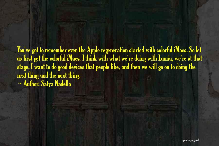 Satya Nadella Quotes: You've Got To Remember Even The Apple Regeneration Started With Colorful Imacs. So Let Us First Get The Colorful Imacs.