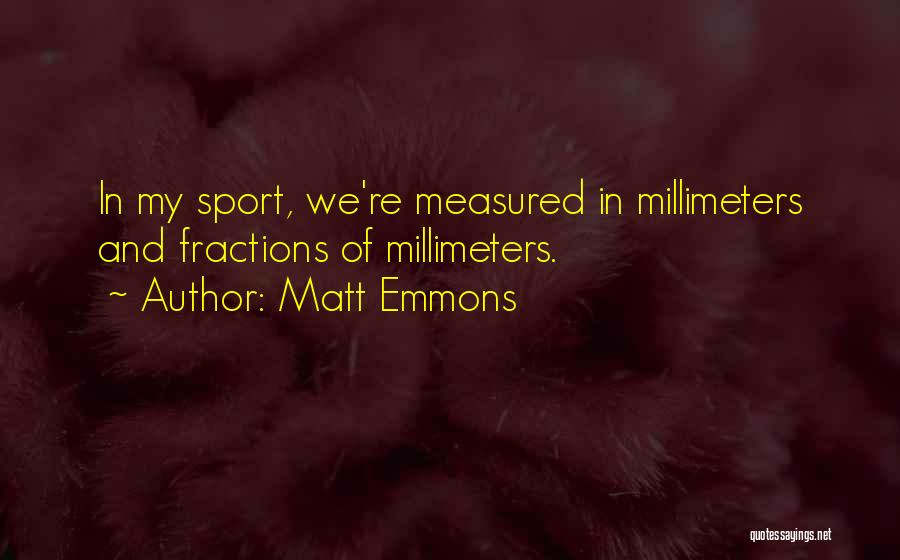 Matt Emmons Quotes: In My Sport, We're Measured In Millimeters And Fractions Of Millimeters.