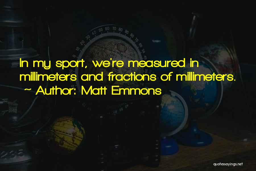 Matt Emmons Quotes: In My Sport, We're Measured In Millimeters And Fractions Of Millimeters.