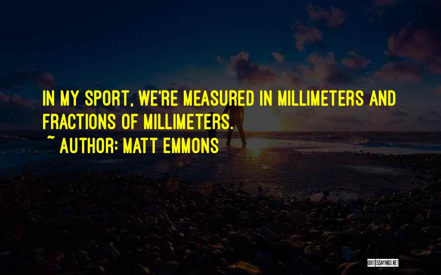 Matt Emmons Quotes: In My Sport, We're Measured In Millimeters And Fractions Of Millimeters.