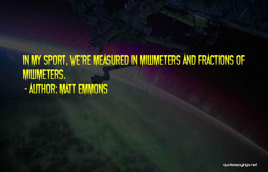 Matt Emmons Quotes: In My Sport, We're Measured In Millimeters And Fractions Of Millimeters.