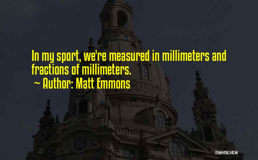 Matt Emmons Quotes: In My Sport, We're Measured In Millimeters And Fractions Of Millimeters.