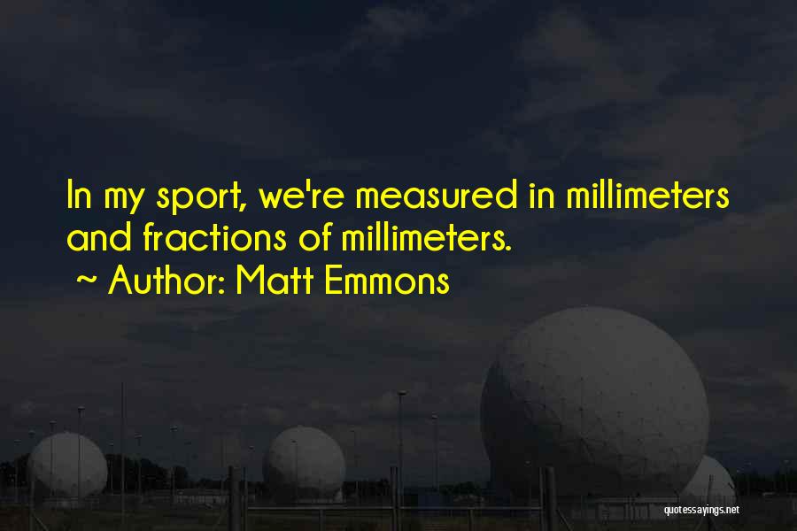 Matt Emmons Quotes: In My Sport, We're Measured In Millimeters And Fractions Of Millimeters.