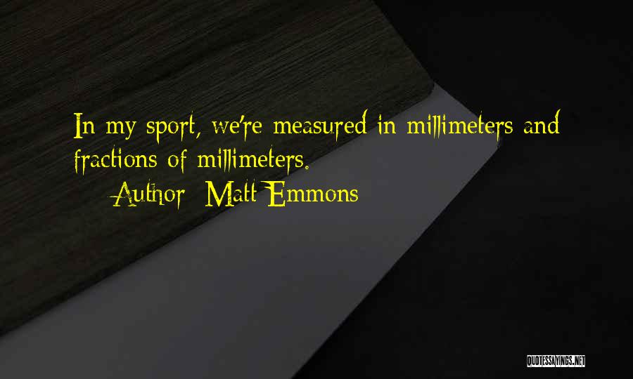 Matt Emmons Quotes: In My Sport, We're Measured In Millimeters And Fractions Of Millimeters.