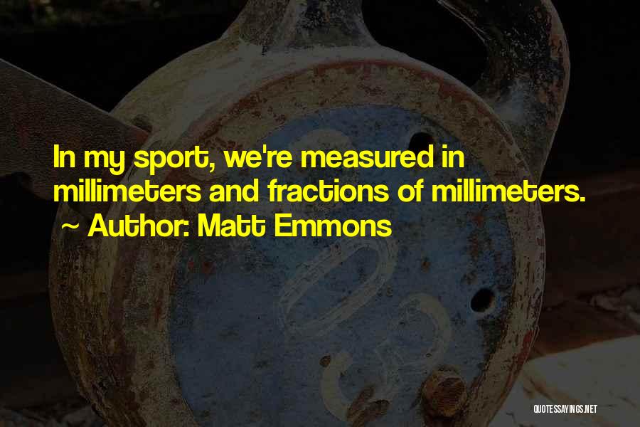 Matt Emmons Quotes: In My Sport, We're Measured In Millimeters And Fractions Of Millimeters.