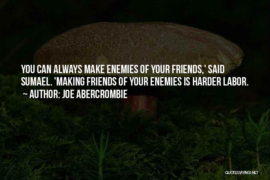 Joe Abercrombie Quotes: You Can Always Make Enemies Of Your Friends,' Said Sumael. 'making Friends Of Your Enemies Is Harder Labor.