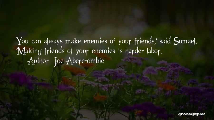 Joe Abercrombie Quotes: You Can Always Make Enemies Of Your Friends,' Said Sumael. 'making Friends Of Your Enemies Is Harder Labor.