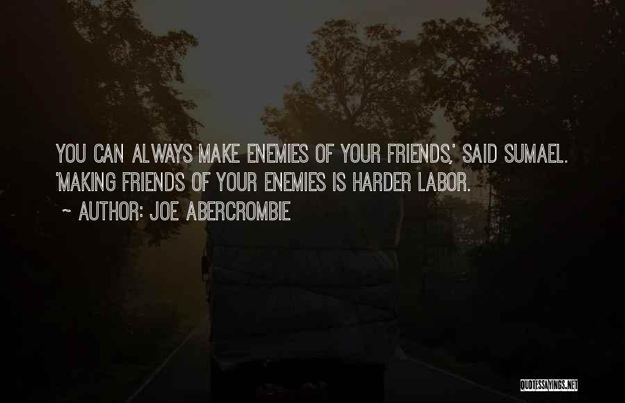 Joe Abercrombie Quotes: You Can Always Make Enemies Of Your Friends,' Said Sumael. 'making Friends Of Your Enemies Is Harder Labor.