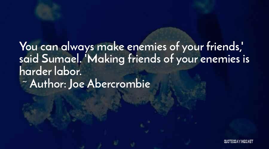 Joe Abercrombie Quotes: You Can Always Make Enemies Of Your Friends,' Said Sumael. 'making Friends Of Your Enemies Is Harder Labor.