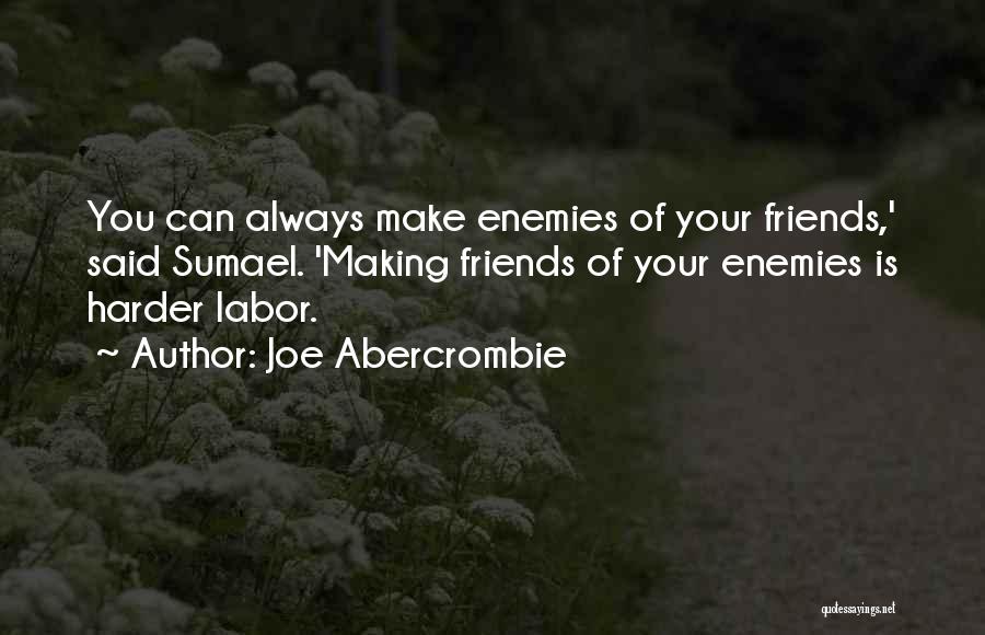 Joe Abercrombie Quotes: You Can Always Make Enemies Of Your Friends,' Said Sumael. 'making Friends Of Your Enemies Is Harder Labor.