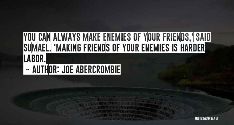 Joe Abercrombie Quotes: You Can Always Make Enemies Of Your Friends,' Said Sumael. 'making Friends Of Your Enemies Is Harder Labor.