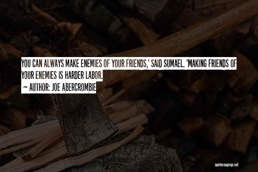 Joe Abercrombie Quotes: You Can Always Make Enemies Of Your Friends,' Said Sumael. 'making Friends Of Your Enemies Is Harder Labor.