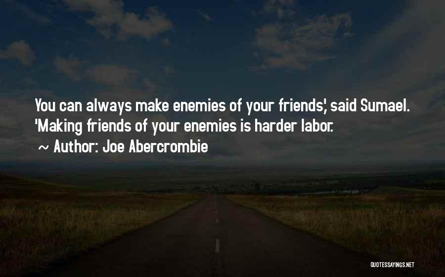 Joe Abercrombie Quotes: You Can Always Make Enemies Of Your Friends,' Said Sumael. 'making Friends Of Your Enemies Is Harder Labor.