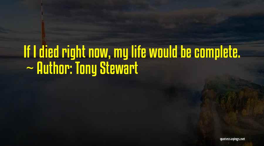 Tony Stewart Quotes: If I Died Right Now, My Life Would Be Complete.