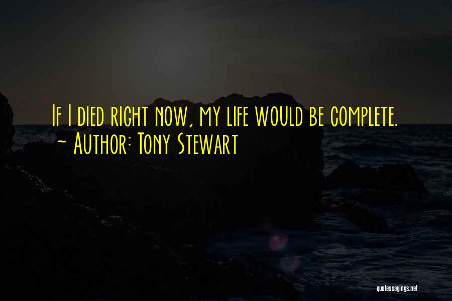 Tony Stewart Quotes: If I Died Right Now, My Life Would Be Complete.