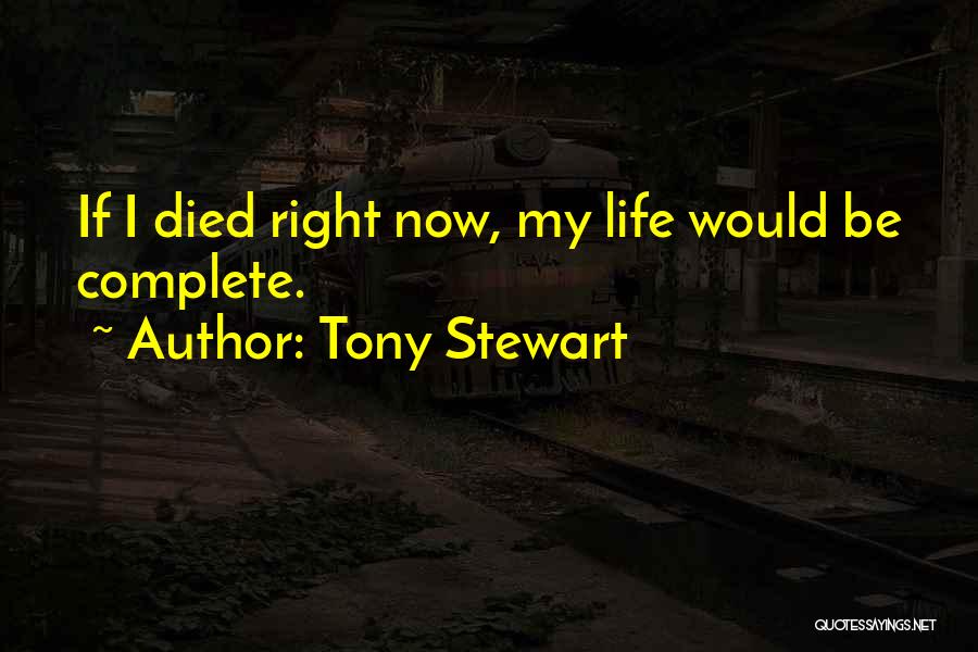 Tony Stewart Quotes: If I Died Right Now, My Life Would Be Complete.