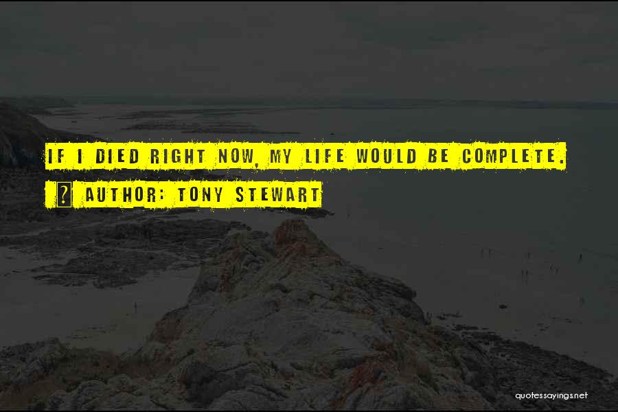 Tony Stewart Quotes: If I Died Right Now, My Life Would Be Complete.