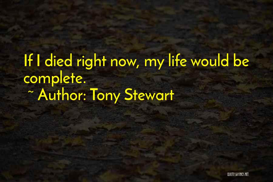 Tony Stewart Quotes: If I Died Right Now, My Life Would Be Complete.