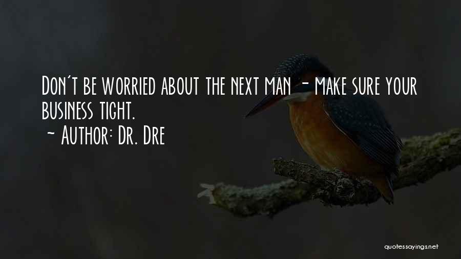 Dr. Dre Quotes: Don't Be Worried About The Next Man - Make Sure Your Business Tight.