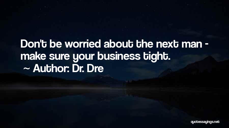 Dr. Dre Quotes: Don't Be Worried About The Next Man - Make Sure Your Business Tight.