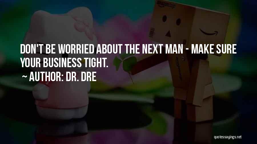 Dr. Dre Quotes: Don't Be Worried About The Next Man - Make Sure Your Business Tight.