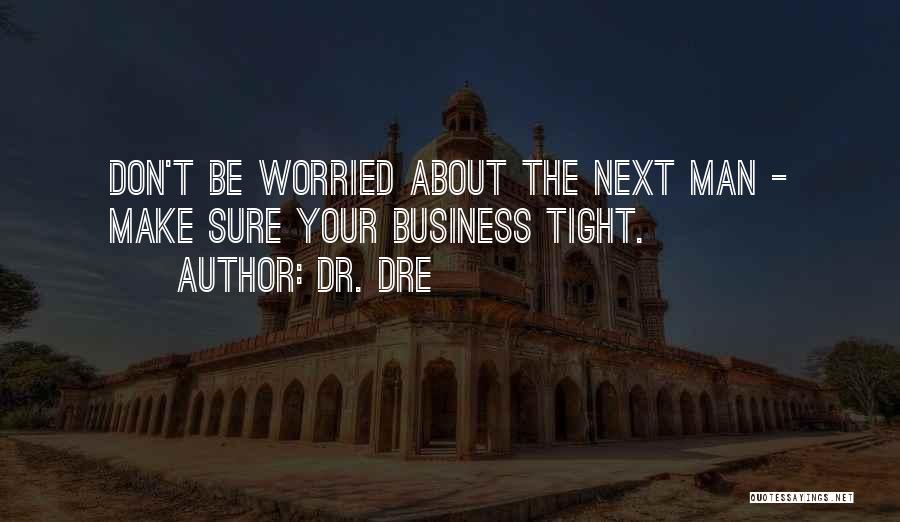 Dr. Dre Quotes: Don't Be Worried About The Next Man - Make Sure Your Business Tight.