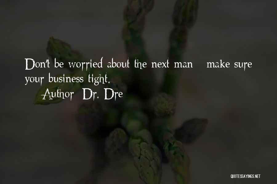 Dr. Dre Quotes: Don't Be Worried About The Next Man - Make Sure Your Business Tight.