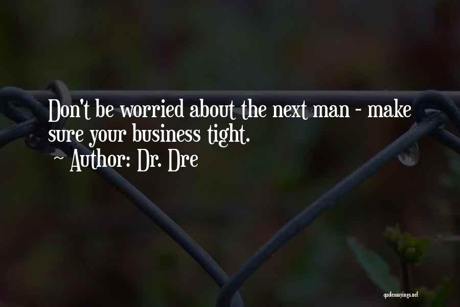 Dr. Dre Quotes: Don't Be Worried About The Next Man - Make Sure Your Business Tight.