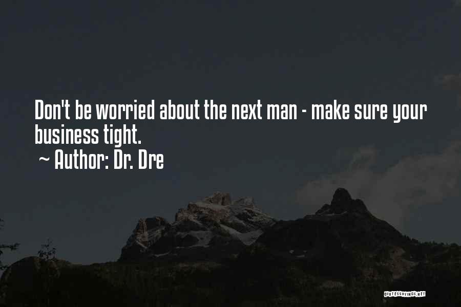 Dr. Dre Quotes: Don't Be Worried About The Next Man - Make Sure Your Business Tight.