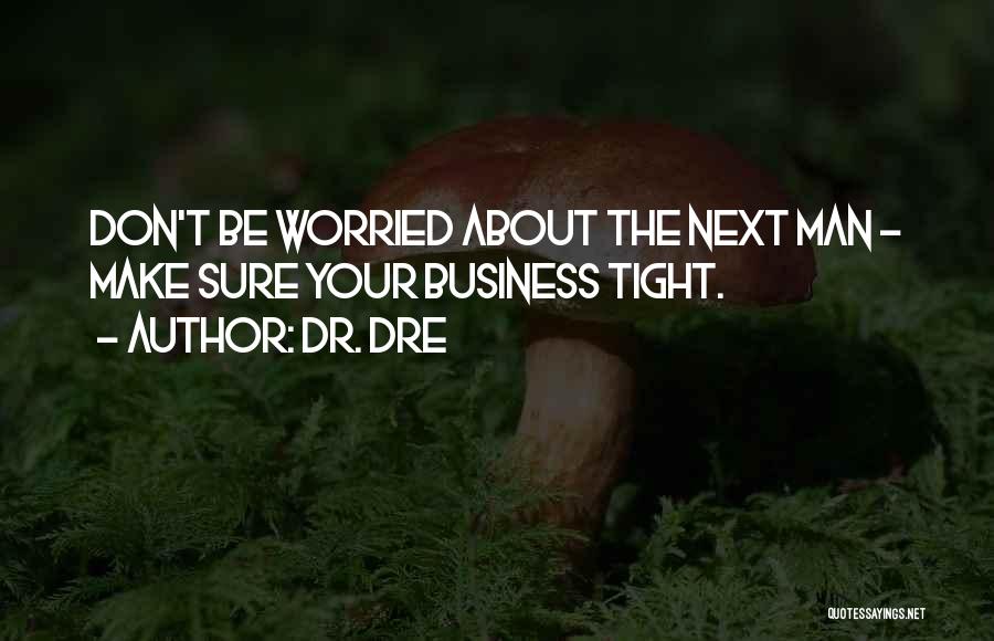 Dr. Dre Quotes: Don't Be Worried About The Next Man - Make Sure Your Business Tight.