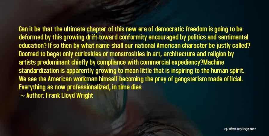 Frank Lloyd Wright Quotes: Can It Be That The Ultimate Chapter Of This New Era Of Democratic Freedom Is Going To Be Deformed By