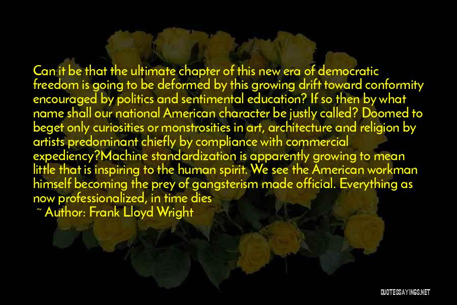 Frank Lloyd Wright Quotes: Can It Be That The Ultimate Chapter Of This New Era Of Democratic Freedom Is Going To Be Deformed By