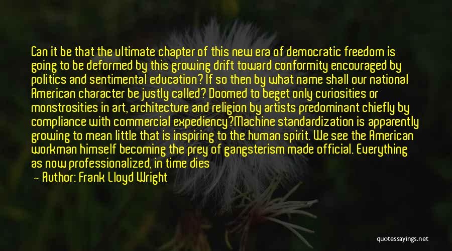 Frank Lloyd Wright Quotes: Can It Be That The Ultimate Chapter Of This New Era Of Democratic Freedom Is Going To Be Deformed By