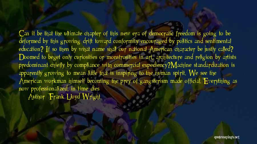 Frank Lloyd Wright Quotes: Can It Be That The Ultimate Chapter Of This New Era Of Democratic Freedom Is Going To Be Deformed By