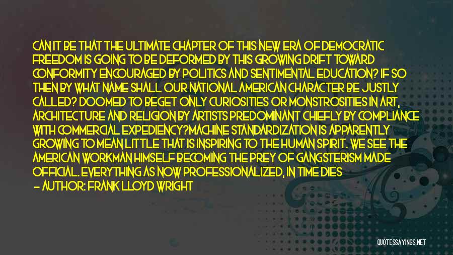 Frank Lloyd Wright Quotes: Can It Be That The Ultimate Chapter Of This New Era Of Democratic Freedom Is Going To Be Deformed By