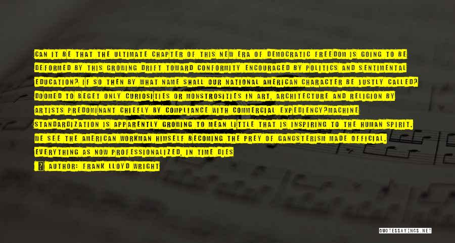Frank Lloyd Wright Quotes: Can It Be That The Ultimate Chapter Of This New Era Of Democratic Freedom Is Going To Be Deformed By