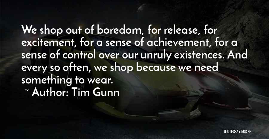 Tim Gunn Quotes: We Shop Out Of Boredom, For Release, For Excitement, For A Sense Of Achievement, For A Sense Of Control Over