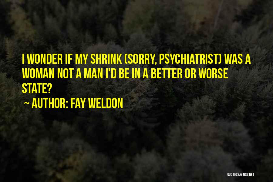 Fay Weldon Quotes: I Wonder If My Shrink (sorry, Psychiatrist) Was A Woman Not A Man I'd Be In A Better Or Worse