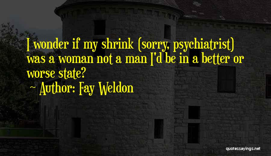 Fay Weldon Quotes: I Wonder If My Shrink (sorry, Psychiatrist) Was A Woman Not A Man I'd Be In A Better Or Worse