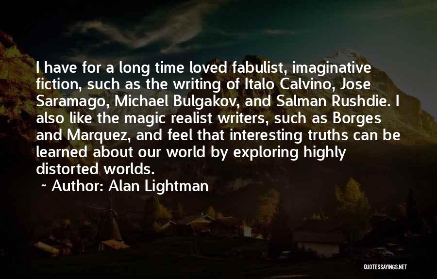 Alan Lightman Quotes: I Have For A Long Time Loved Fabulist, Imaginative Fiction, Such As The Writing Of Italo Calvino, Jose Saramago, Michael