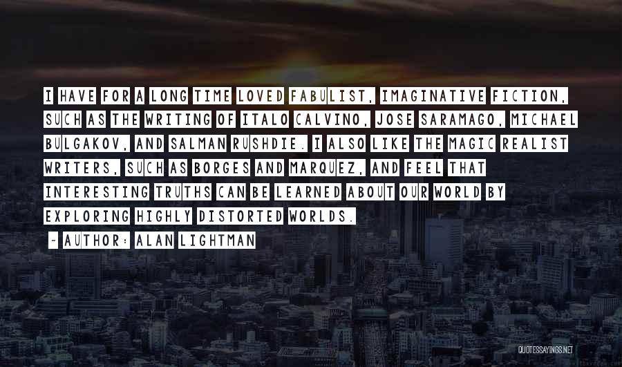 Alan Lightman Quotes: I Have For A Long Time Loved Fabulist, Imaginative Fiction, Such As The Writing Of Italo Calvino, Jose Saramago, Michael