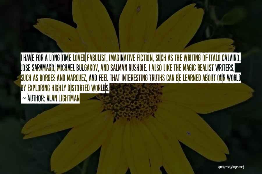 Alan Lightman Quotes: I Have For A Long Time Loved Fabulist, Imaginative Fiction, Such As The Writing Of Italo Calvino, Jose Saramago, Michael