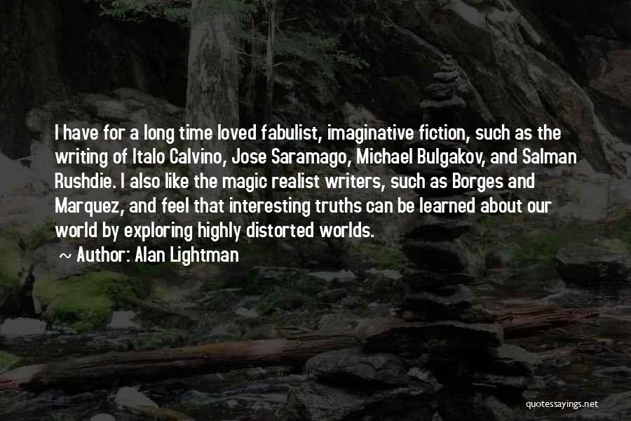 Alan Lightman Quotes: I Have For A Long Time Loved Fabulist, Imaginative Fiction, Such As The Writing Of Italo Calvino, Jose Saramago, Michael