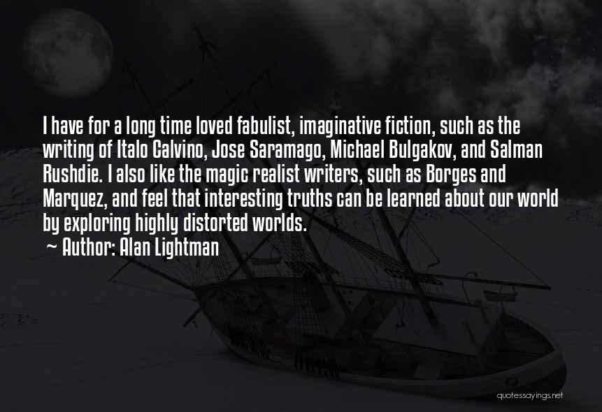 Alan Lightman Quotes: I Have For A Long Time Loved Fabulist, Imaginative Fiction, Such As The Writing Of Italo Calvino, Jose Saramago, Michael