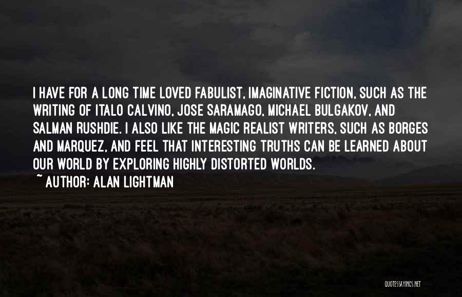 Alan Lightman Quotes: I Have For A Long Time Loved Fabulist, Imaginative Fiction, Such As The Writing Of Italo Calvino, Jose Saramago, Michael