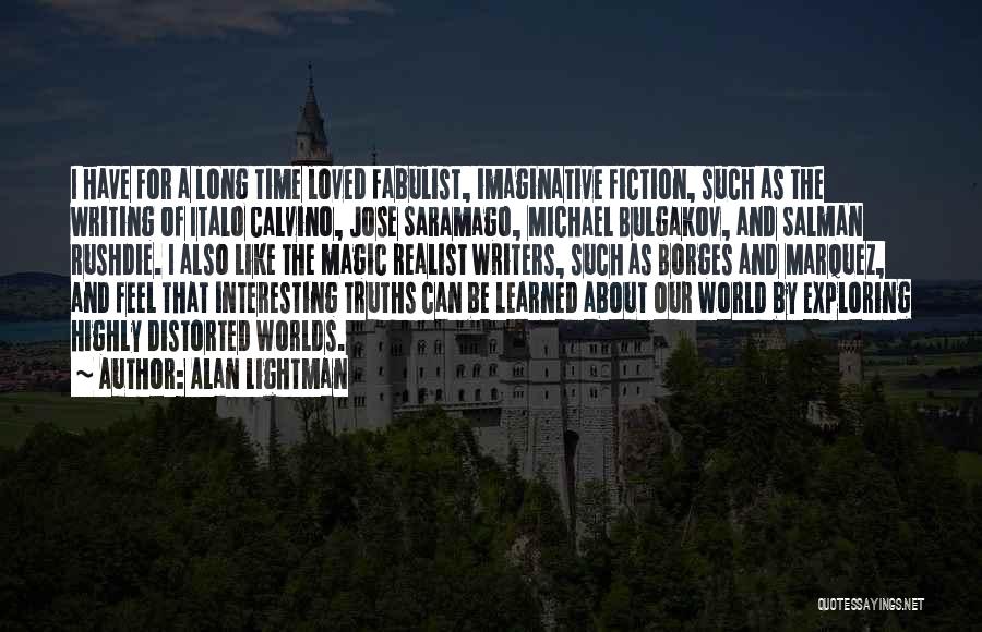 Alan Lightman Quotes: I Have For A Long Time Loved Fabulist, Imaginative Fiction, Such As The Writing Of Italo Calvino, Jose Saramago, Michael