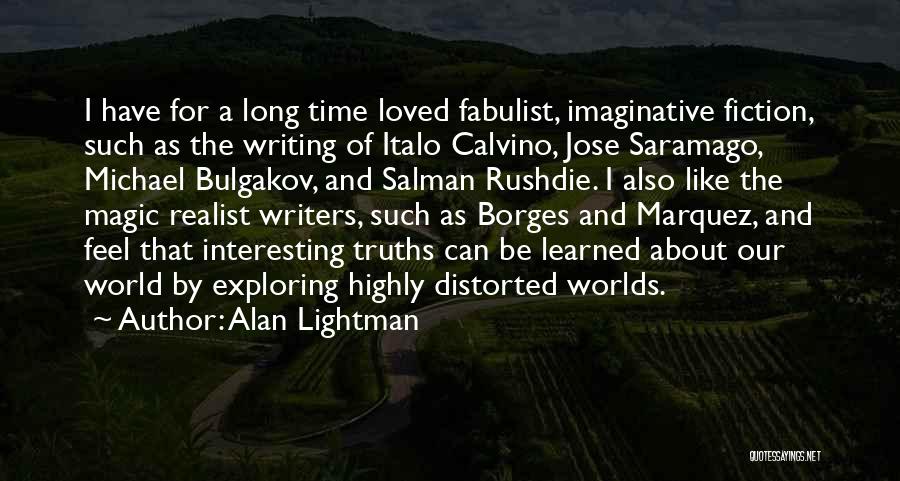 Alan Lightman Quotes: I Have For A Long Time Loved Fabulist, Imaginative Fiction, Such As The Writing Of Italo Calvino, Jose Saramago, Michael