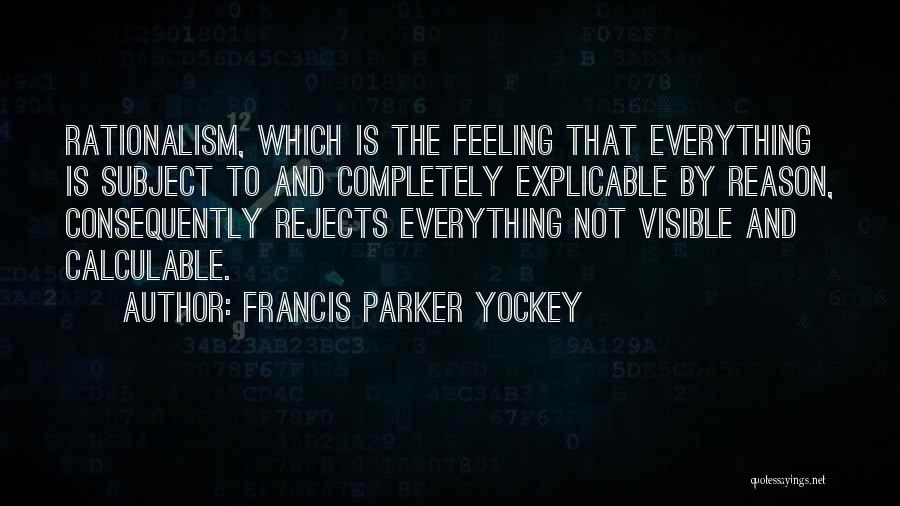 Francis Parker Yockey Quotes: Rationalism, Which Is The Feeling That Everything Is Subject To And Completely Explicable By Reason, Consequently Rejects Everything Not Visible