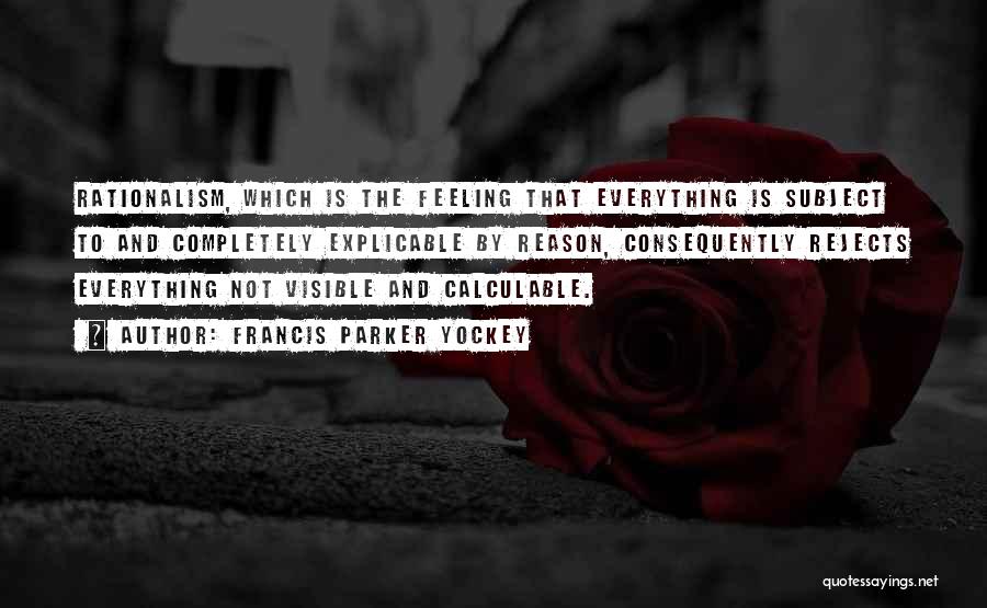 Francis Parker Yockey Quotes: Rationalism, Which Is The Feeling That Everything Is Subject To And Completely Explicable By Reason, Consequently Rejects Everything Not Visible
