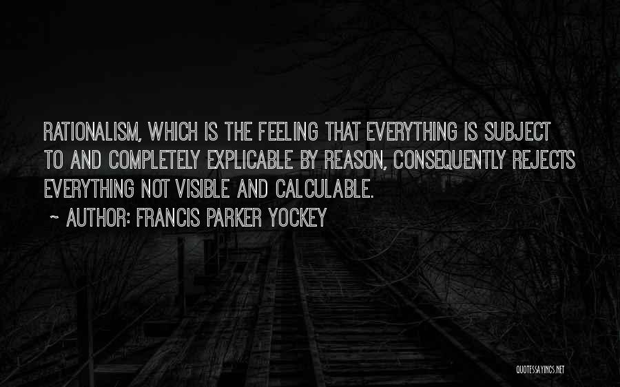Francis Parker Yockey Quotes: Rationalism, Which Is The Feeling That Everything Is Subject To And Completely Explicable By Reason, Consequently Rejects Everything Not Visible
